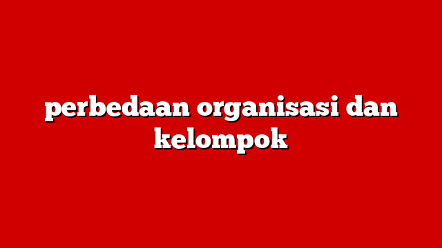 perbedaan organisasi dan kelompok