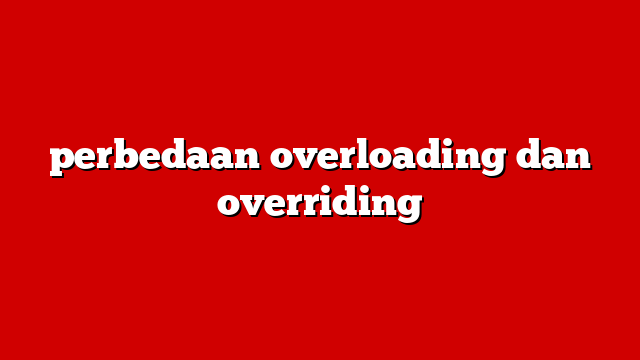 perbedaan overloading dan overriding