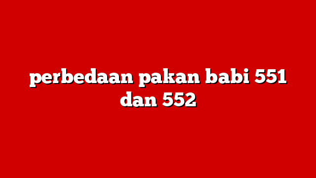 perbedaan pakan babi 551 dan 552