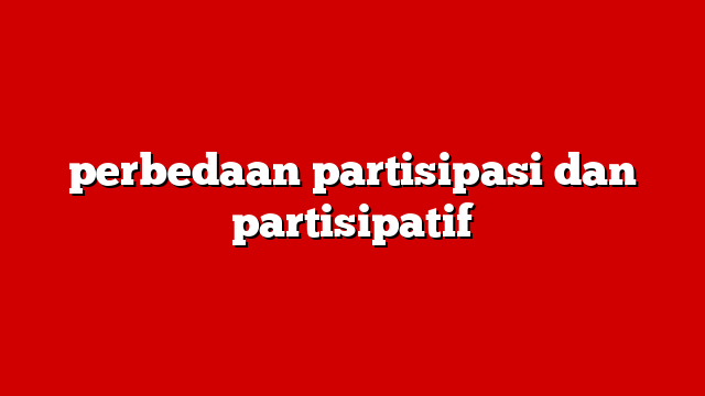 perbedaan partisipasi dan partisipatif
