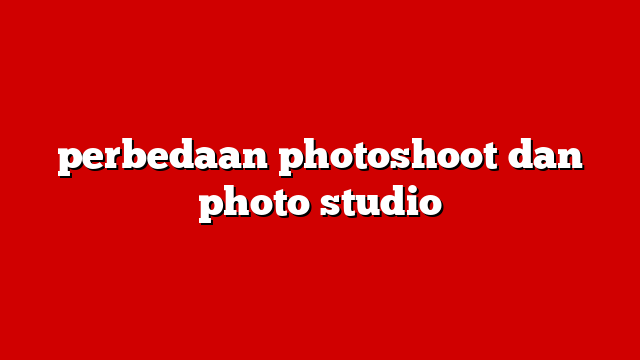 perbedaan photoshoot dan photo studio