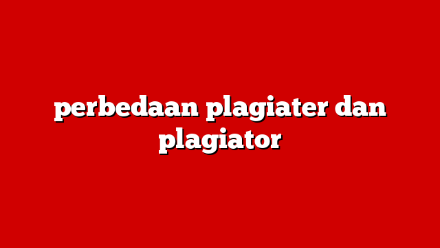 perbedaan plagiater dan plagiator