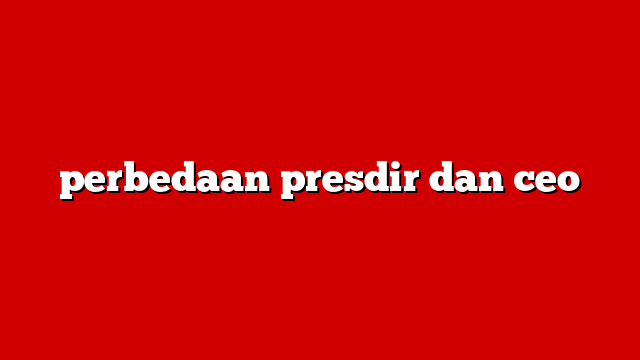 perbedaan presdir dan ceo