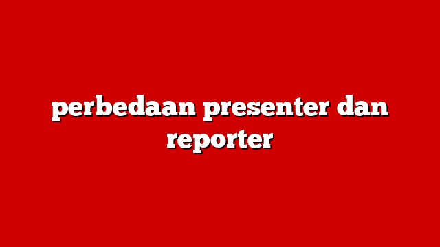 perbedaan presenter dan reporter