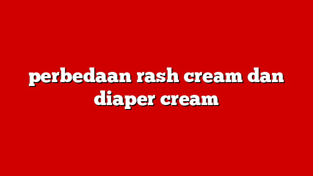 perbedaan rash cream dan diaper cream
