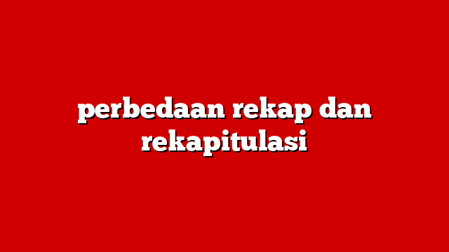 perbedaan rekap dan rekapitulasi