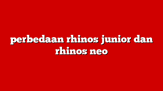 perbedaan rhinos junior dan rhinos neo