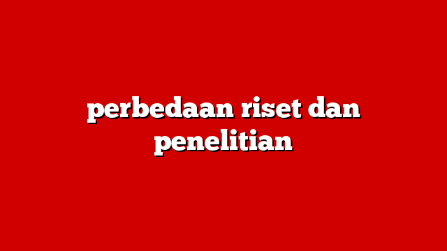 perbedaan riset dan penelitian