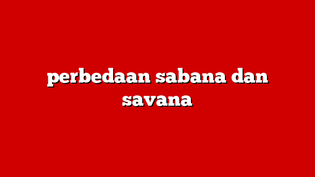 perbedaan sabana dan savana