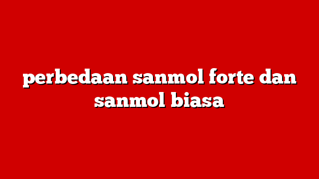 perbedaan sanmol forte dan sanmol biasa