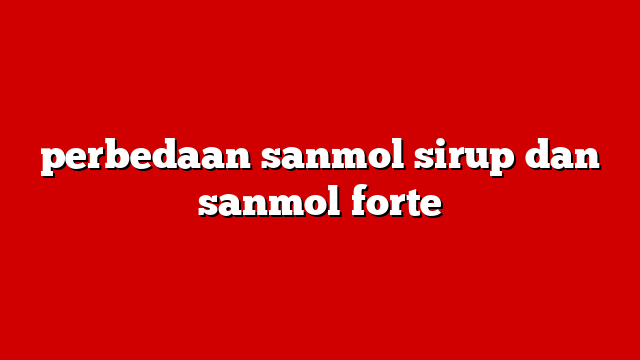 perbedaan sanmol sirup dan sanmol forte