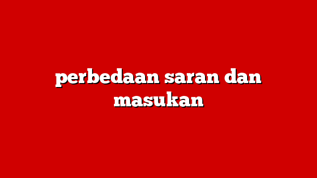 perbedaan saran dan masukan