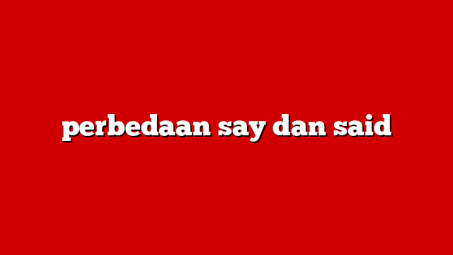 perbedaan say dan said