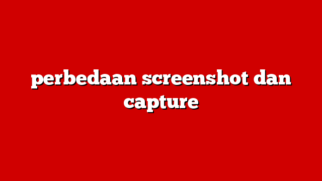 perbedaan screenshot dan capture