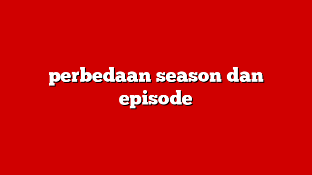 perbedaan season dan episode