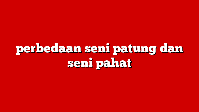 perbedaan seni patung dan seni pahat