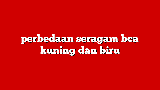 perbedaan seragam bca kuning dan biru