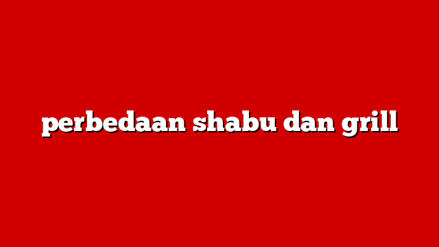 perbedaan shabu dan grill