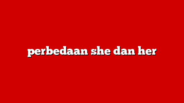 perbedaan she dan her