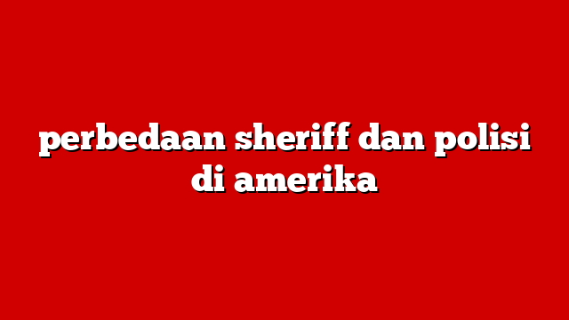 perbedaan sheriff dan polisi di amerika