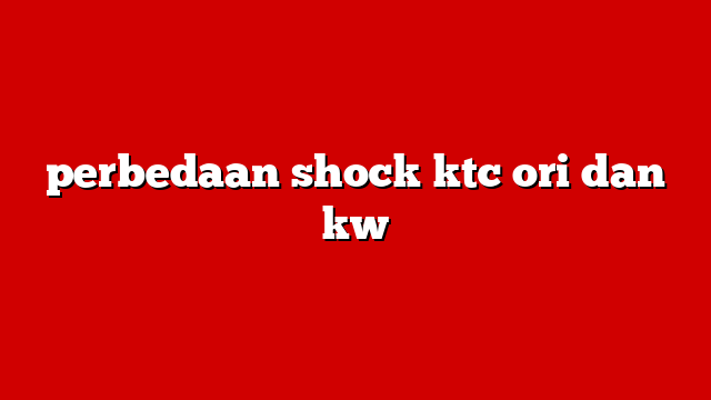 perbedaan shock ktc ori dan kw