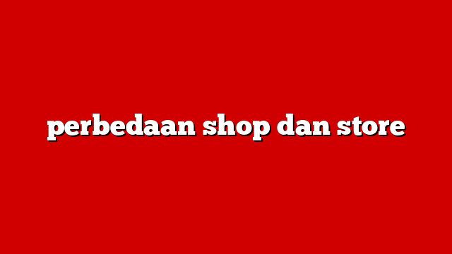 perbedaan shop dan store