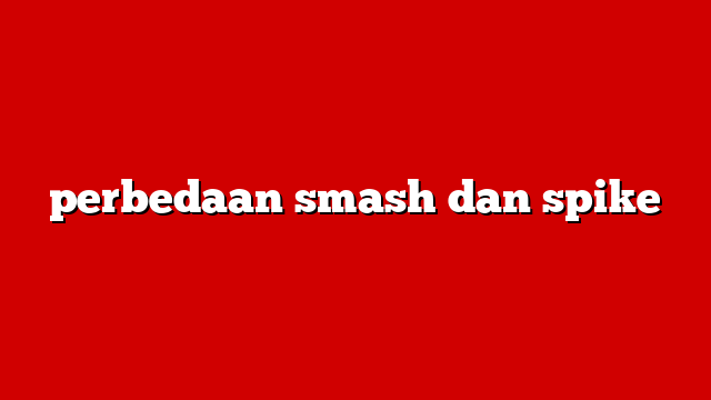 perbedaan smash dan spike