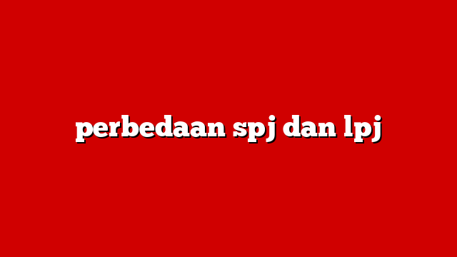 perbedaan spj dan lpj
