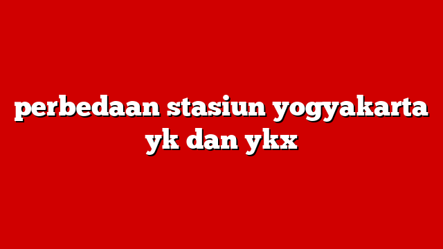 perbedaan stasiun yogyakarta yk dan ykx