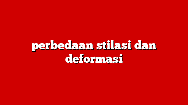 perbedaan stilasi dan deformasi