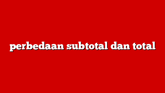 perbedaan subtotal dan total