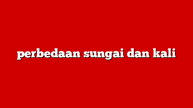perbedaan sungai dan kali