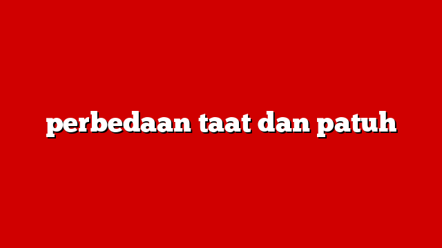 perbedaan taat dan patuh