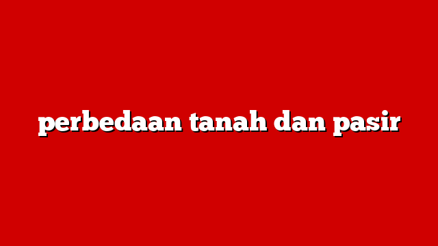 perbedaan tanah dan pasir