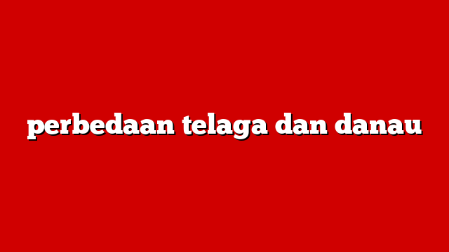 perbedaan telaga dan danau