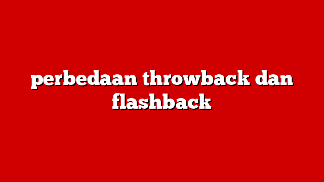 perbedaan throwback dan flashback