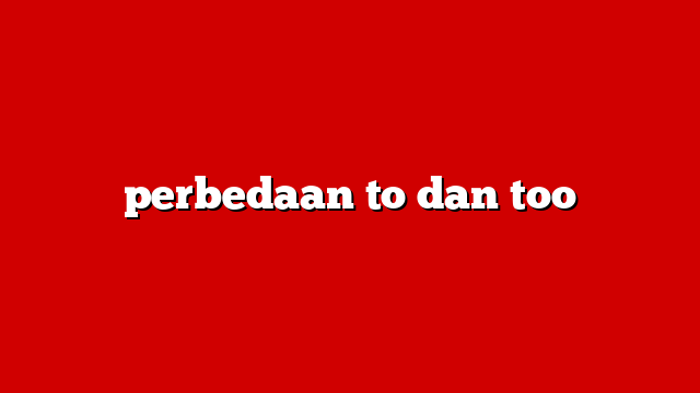 perbedaan to dan too