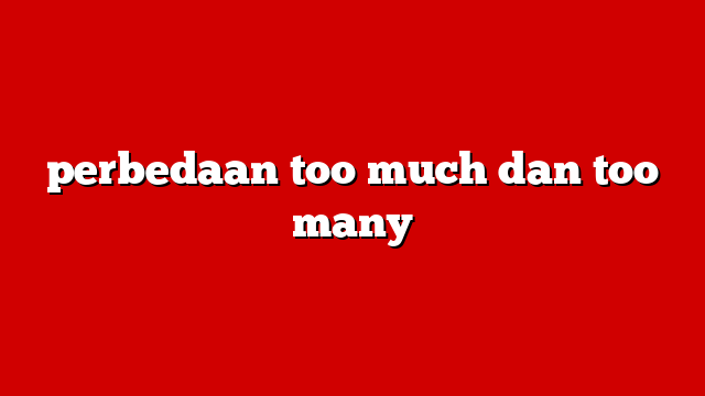 perbedaan too much dan too many