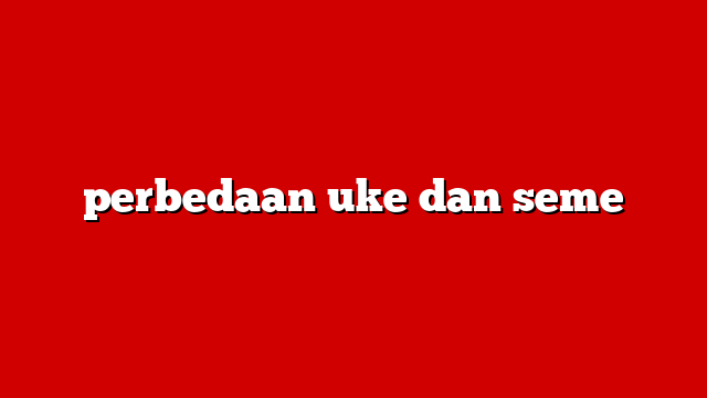 perbedaan uke dan seme