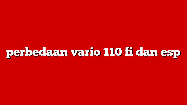 perbedaan vario 110 fi dan esp