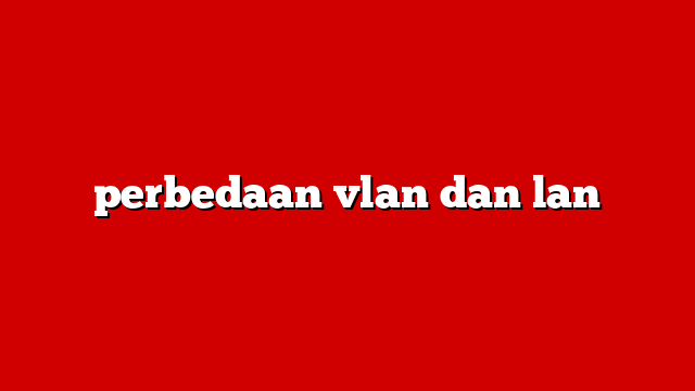 perbedaan vlan dan lan