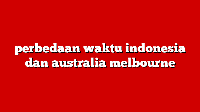 perbedaan waktu indonesia dan australia melbourne