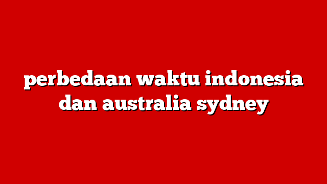 perbedaan waktu indonesia dan australia sydney