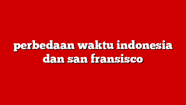 perbedaan waktu indonesia dan san fransisco