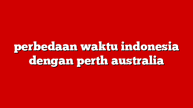 perbedaan waktu indonesia dengan perth australia