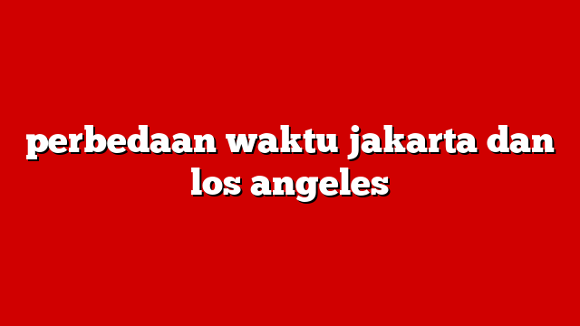 perbedaan waktu jakarta dan los angeles