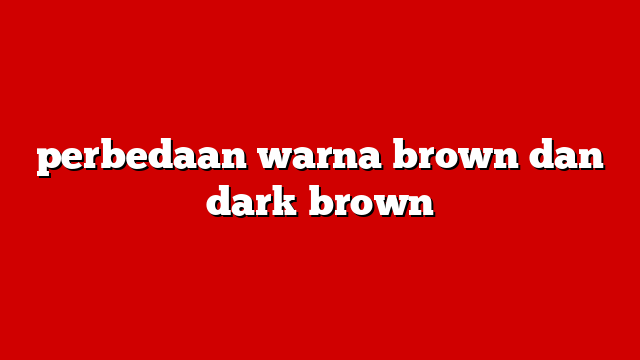 perbedaan warna brown dan dark brown