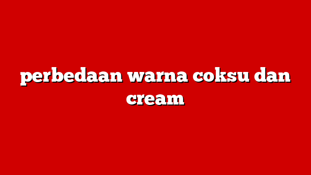 perbedaan warna coksu dan cream