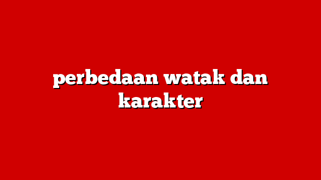 perbedaan watak dan karakter