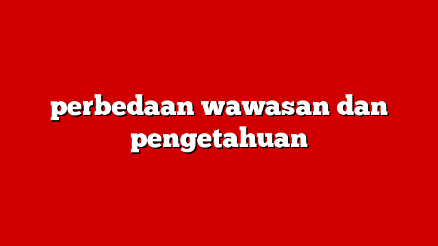 perbedaan wawasan dan pengetahuan
